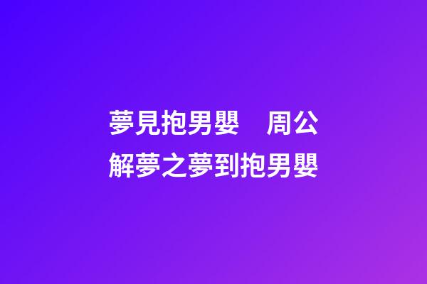 夢見抱男嬰　周公解夢之夢到抱男嬰